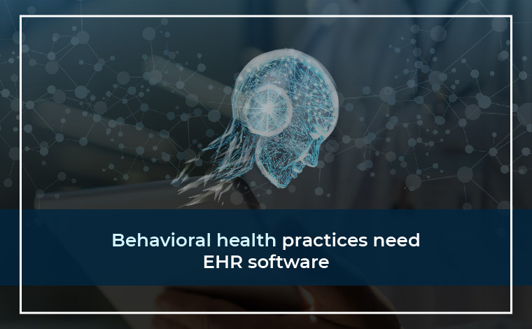 Behavioral health practices need EHR software